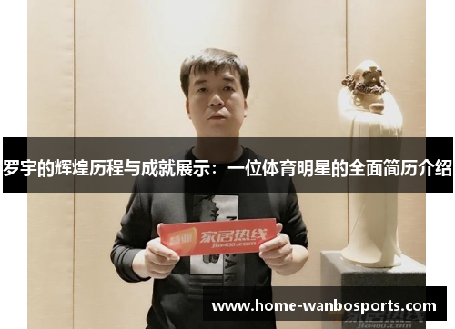 罗宇的辉煌历程与成就展示：一位体育明星的全面简历介绍