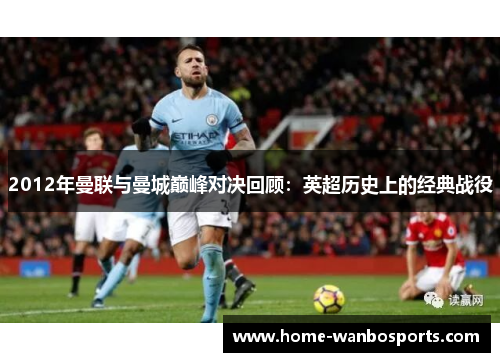 2012年曼联与曼城巅峰对决回顾：英超历史上的经典战役