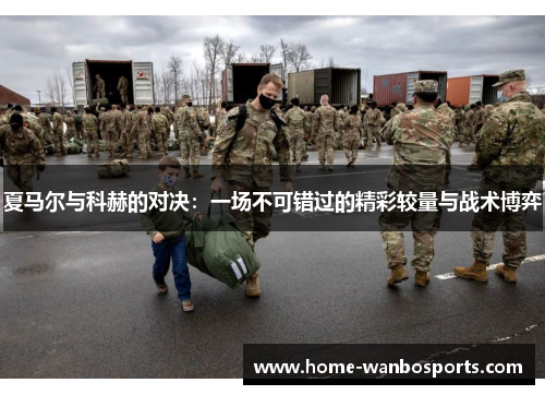 夏马尔与科赫的对决:一场不可错过的精彩较量与战术博弈
